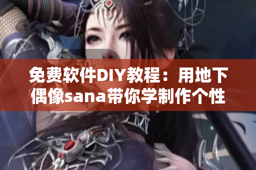 免費(fèi)軟件DIY教程：用地下偶像sana帶你學(xué)制作個(gè)性化音樂(lè)軟件！