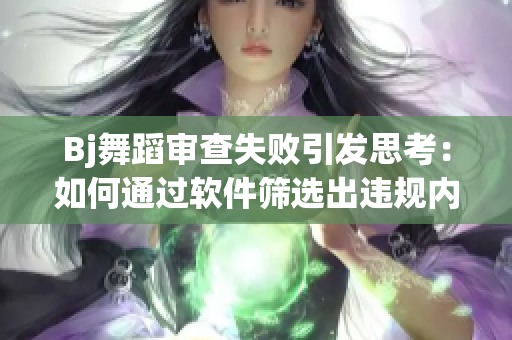 Bj舞蹈審查失敗引發(fā)思考：如何通過軟件篩選出違規(guī)內(nèi)容？