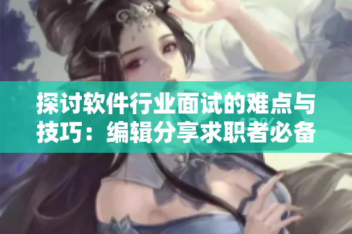 探討軟件行業(yè)面試的難點(diǎn)與技巧：編輯分享求職者必備軟技能