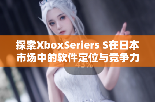 探索XboxSeriers S在日本市場(chǎng)中的軟件定位與競(jìng)爭(zhēng)力