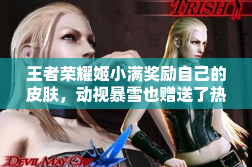 王者榮耀姬小滿獎(jiǎng)勵(lì)自己的皮膚，動(dòng)視暴雪也贈(zèng)送了熱門(mén)游戲主播特色裝備