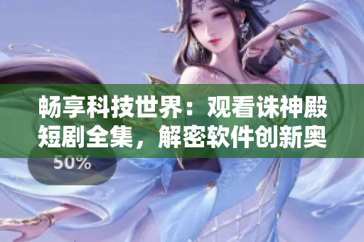 暢享科技世界：觀看誅神殿短劇全集，解密軟件創(chuàng)新奧秘！