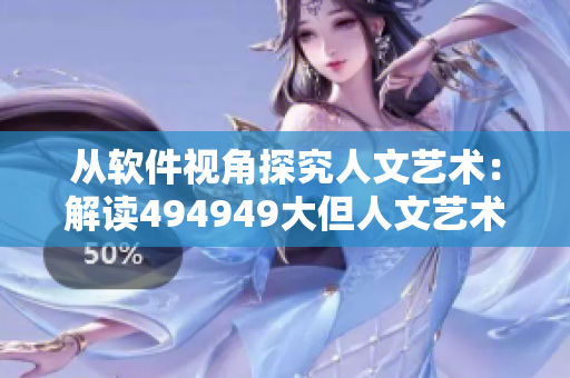 從軟件視角探究人文藝術：解讀494949大但人文藝術