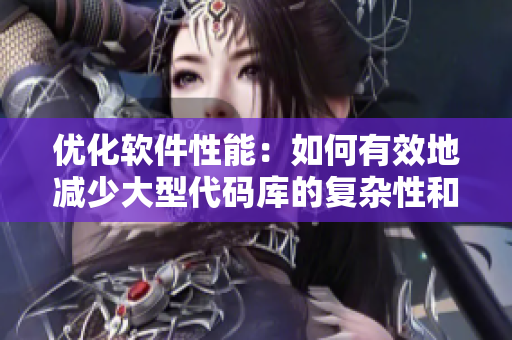 優(yōu)化軟件性能：如何有效地減少大型代碼庫的復(fù)雜性和多樣性