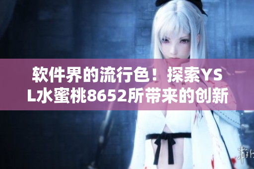 軟件界的流行色！探索YSL水蜜桃8652所帶來的創(chuàng)新軟件體驗