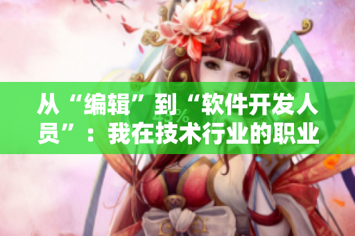 從“編輯”到“軟件開(kāi)發(fā)人員”：我在技術(shù)行業(yè)的職業(yè)轉(zhuǎn)型