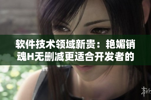 軟件技術(shù)領(lǐng)域新貴：艷媚銷魂H無刪減更適合開發(fā)者的編程輔助工具