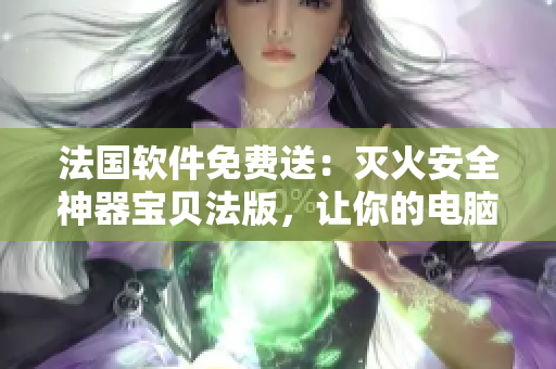 法國(guó)軟件免費(fèi)送：滅火安全神器寶貝法版，讓你的電腦舒適保護(hù)