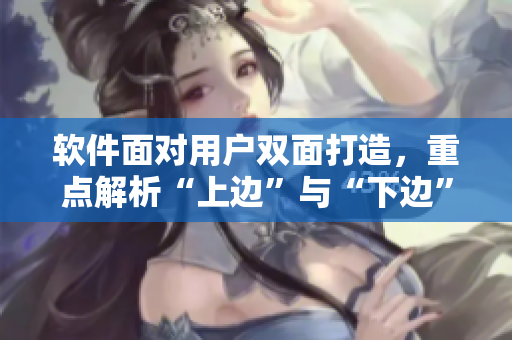 軟件面對(duì)用戶雙面打造，重點(diǎn)解析“上邊”與“下邊”之間的肌膚關(guān)系