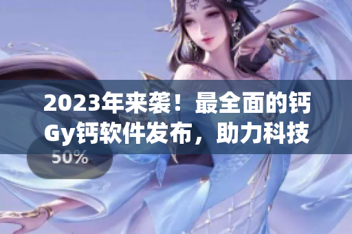 2023年來襲！最全面的鈣Gy鈣軟件發(fā)布，助力科技發(fā)展