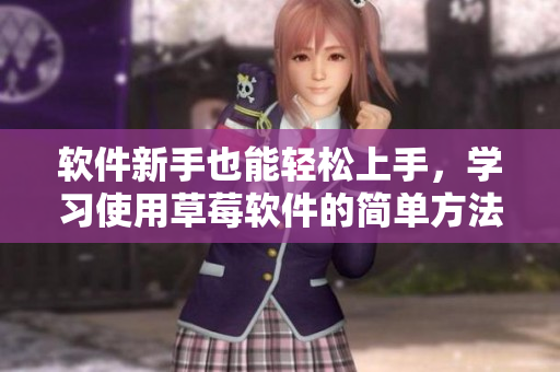 軟件新手也能輕松上手，學(xué)習(xí)使用草莓軟件的簡(jiǎn)單方法
