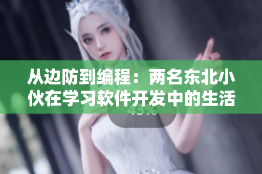 從邊防到編程：兩名東北小伙在學(xué)習(xí)軟件開發(fā)中的生活經(jīng)歷