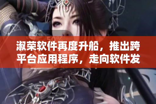 淑榮軟件再度升船，推出跨平臺(tái)應(yīng)用程序，走向軟件發(fā)展新高度