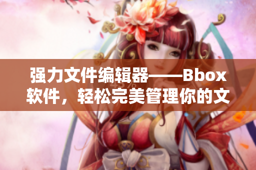 強(qiáng)力文件編輯器——Bbox軟件，輕松完美管理你的文件！