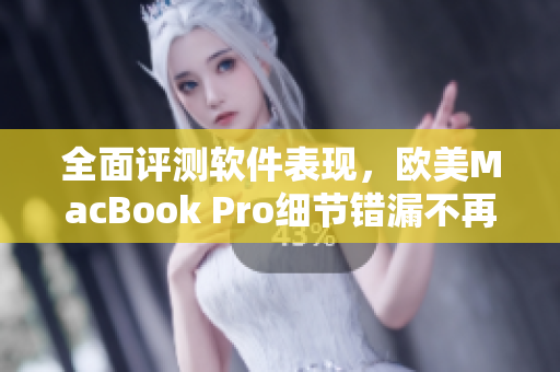 全面評測軟件表現(xiàn)，歐美MacBook Pro細節(jié)錯漏不再模糊