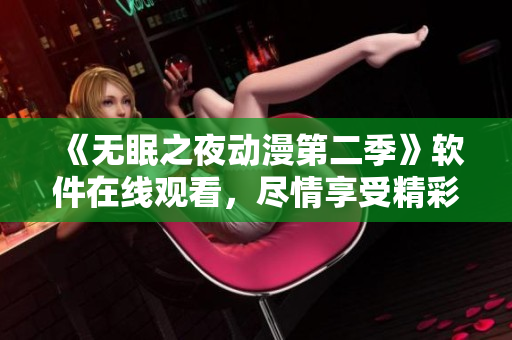 《無眠之夜動(dòng)漫第二季》軟件在線觀看，盡情享受精彩劇情！