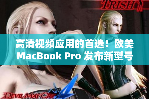 高清視頻應(yīng)用的首選！歐美MacBook Pro 發(fā)布新型號，搭載推薦軟件