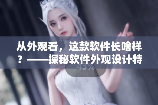 從外觀看，這款軟件長(zhǎng)啥樣？——探秘軟件外觀設(shè)計(jì)特點(diǎn)