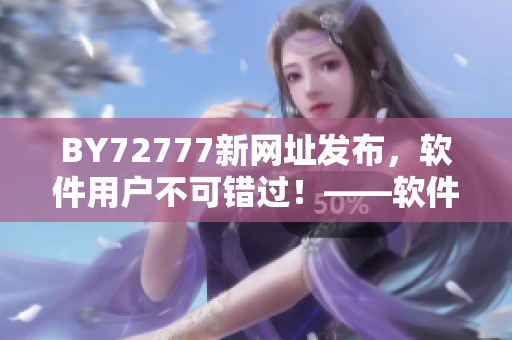 BY72777新網(wǎng)址發(fā)布，軟件用戶不可錯(cuò)過！——軟件新聞報(bào)道