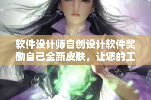 軟件設(shè)計(jì)師自創(chuàng)設(shè)計(jì)軟件獎勵自己全新皮膚，讓您的工作更激情！