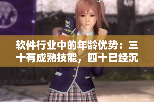 軟件行業(yè)中的年齡優(yōu)勢：三十有成熟技能，四十已經(jīng)沉淀經(jīng)驗(yàn)，五十更有領(lǐng)導(dǎo)力