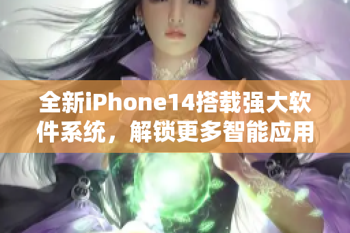 全新iPhone14搭載強(qiáng)大軟件系統(tǒng)，解鎖更多智能應(yīng)用與高效操作