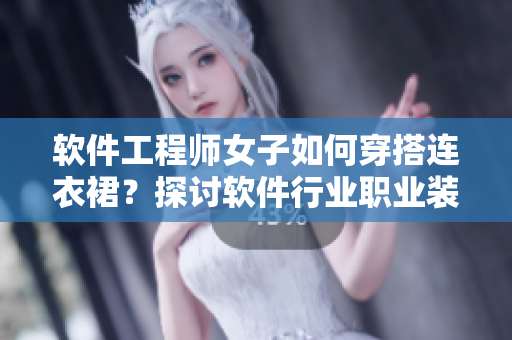 軟件工程師女子如何穿搭連衣裙？探討軟件行業(yè)職業(yè)裝選擇