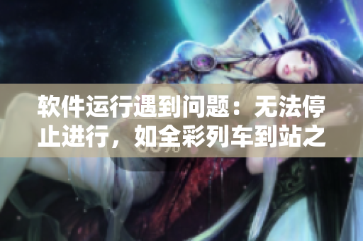 軟件運行遇到問題：無法停止進行，如全彩列車到站之前