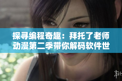 探尋編程奇趣：拜托了老師動(dòng)漫第二季帶你解碼軟件世界