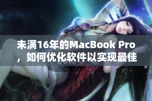 未滿16年的MacBook Pro，如何優(yōu)化軟件以實(shí)現(xiàn)最佳表現(xiàn)