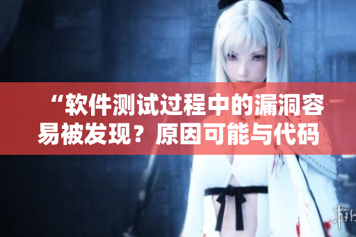“軟件測試過程中的漏洞容易被發(fā)現(xiàn)？原因可能與代碼質(zhì)量不佳有關(guān)”
