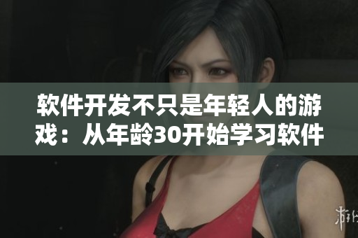 軟件開發(fā)不只是年輕人的游戲：從年齡30開始學(xué)習(xí)軟件編程的逐夢之旅