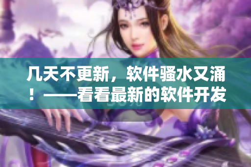 幾天不更新，軟件騷水又涌！——看看最新的軟件開發(fā)趨勢(shì)