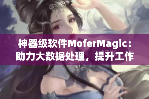 神器級軟件MoferMagic：助力大數(shù)據(jù)處理，提升工作效率
