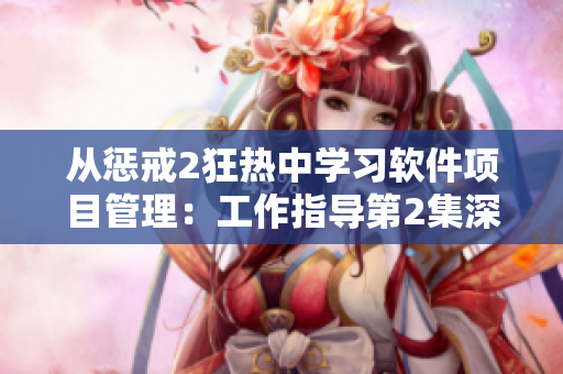 從懲戒2狂熱中學(xué)習(xí)軟件項(xiàng)目管理：工作指導(dǎo)第2集深度解析