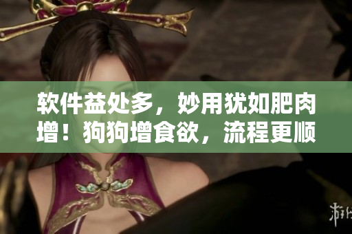 軟件益處多，妙用猶如肥肉增！狗狗增食欲，流程更順暢！