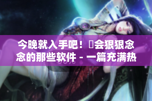 今晚就入手吧！妳會狠狠念念的那些軟件 - 一篇充滿熱情的軟件購買指南