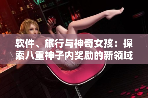 軟件、旅行與神奇女孩：探索八重神子內(nèi)獎(jiǎng)勵(lì)的新領(lǐng)域