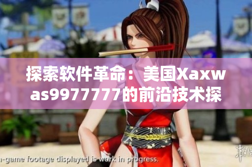 探索軟件革命：美國Xaxwas9977777的前沿技術(shù)探索