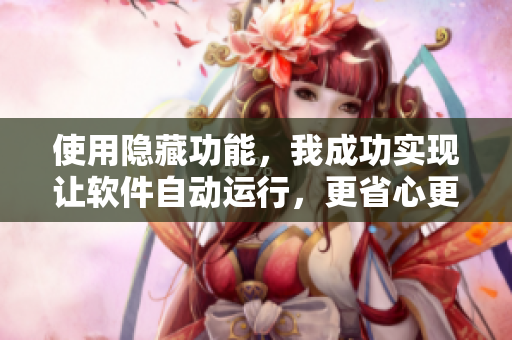使用隱藏功能，我成功實(shí)現(xiàn)讓軟件自動(dòng)運(yùn)行，更省心更高效！