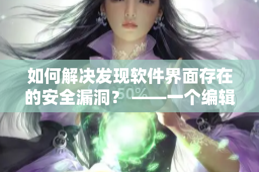 如何解決發(fā)現(xiàn)軟件界面存在的安全漏洞？ ——一個(gè)編輯的思考