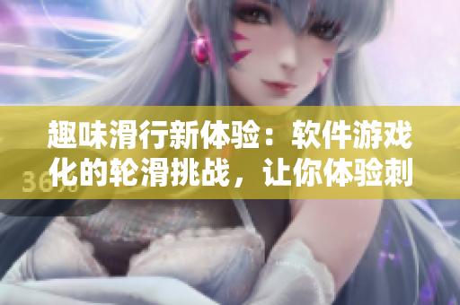 趣味滑行新體驗(yàn)：軟件游戲化的輪滑挑戰(zhàn)，讓你體驗(yàn)刺激與樂趣