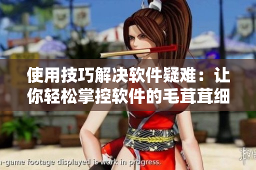 使用技巧解決軟件疑難：讓你輕松掌控軟件的毛茸茸細節(jié)