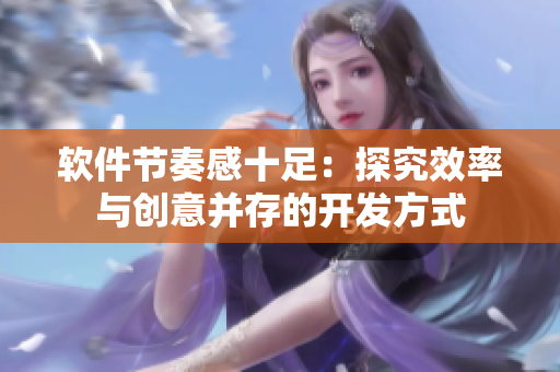 軟件節(jié)奏感十足：探究效率與創(chuàng)意并存的開發(fā)方式