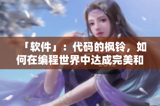 「軟件」：代碼的楓鈴，如何在編程世界中達成完美和諧？