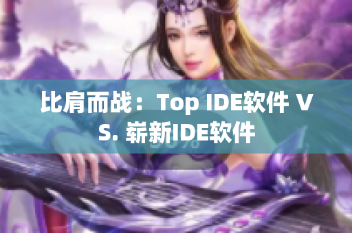 比肩而戰(zhàn)：Top IDE軟件 VS. 嶄新IDE軟件