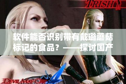 軟件能否識(shí)別帶有戴璐蘑菇標(biāo)記的食品？——探討國(guó)產(chǎn)食品追溯系統(tǒng)的安全性