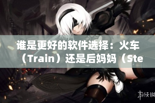 誰是更好的軟件選擇：火車（Train）還是后媽媽（Stepmom）？