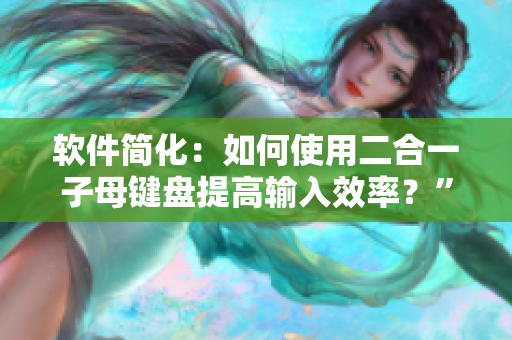 軟件簡化：如何使用二合一子母鍵盤提高輸入效率？”