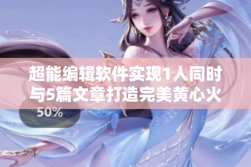 超能編輯軟件實現(xiàn)1人同時與5篇文章打造完美黃心火龍果